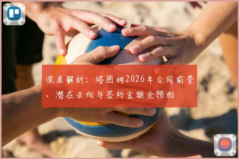 深度解析：塔图姆2026年合同前景、潜在去向与签约金额全预测