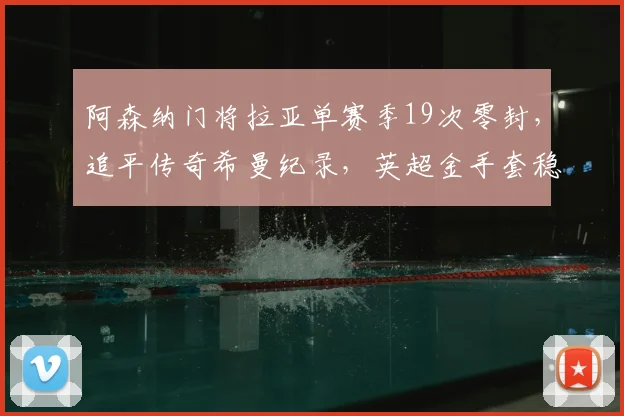 阿森纳门将拉亚单赛季19次零封,追平传奇希曼纪录,英超金手套稳了?