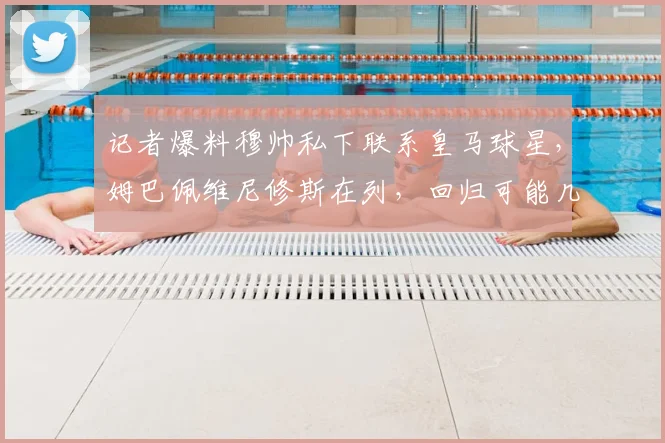 记者爆料穆帅私下联系皇马球星，姆巴佩维尼修斯在列，回归可能几何？